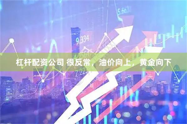 杠杆配资公司 很反常，油价向上，黄金向下