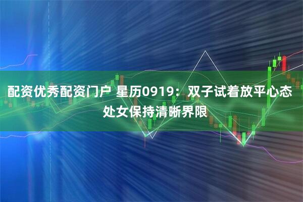配资优秀配资门户 星历0919：双子试着放平心态   处女保持清晰界限