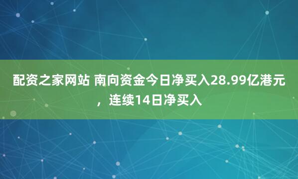 配资之家网站 南向资金今日净买入28.99亿港元，连续14日净买入